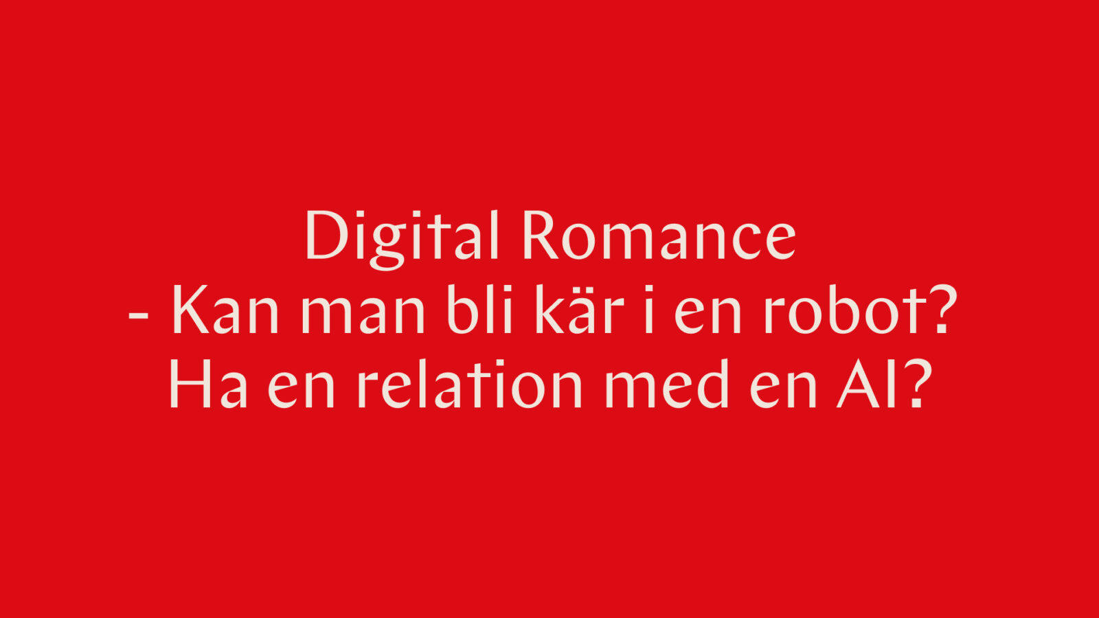 röd bild med texten Digital Romance - Kan man bli kär i en robot? Ha en relation med en AI?